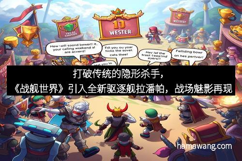 打破传统的隐形杀手，《战舰世界》引入全新驱逐舰拉潘帕，战场魅影再现