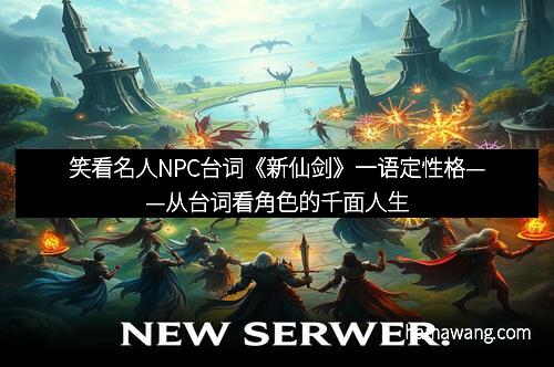 笑看名人NPC台词《新仙剑》一语定性格——从台词看角色的千面人生