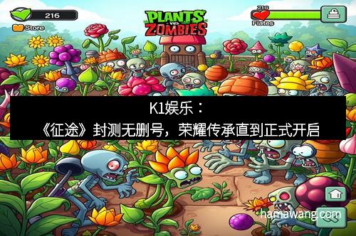 K1娱乐：《征途》封测无删号，荣耀传承直到正式开启