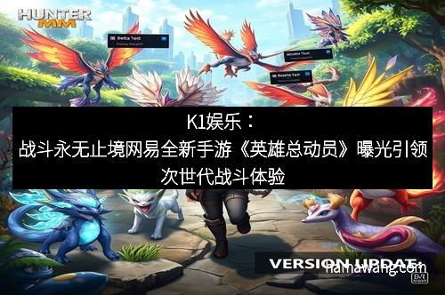 K1娱乐：战斗永无止境网易全新手游《英雄总动员》曝光引领次世代战斗体验